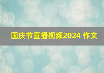 国庆节直播视频2024 作文